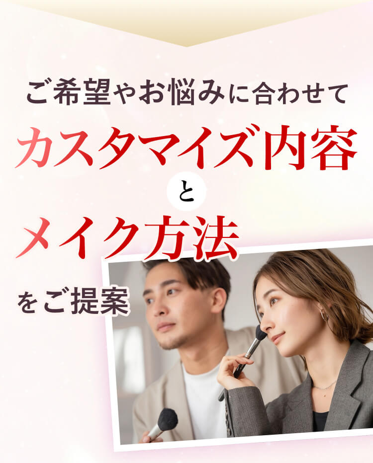 ご希望やお悩みに合わせてカスタマイズ内容とメイク方法をご提案